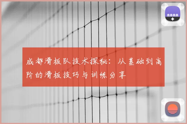 成都滑板队技术探秘：从基础到高阶的滑板技巧与训练分享