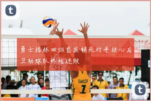 勇士格林回归首发锁死对手核心后卫助球队终结连败