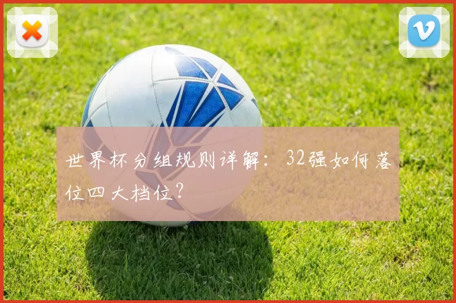 世界杯分组规则详解:32强如何落位四大档位?