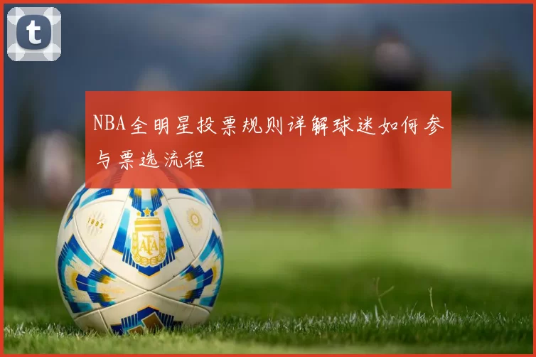 NBA全明星投票规则详解球迷如何参与票选流程