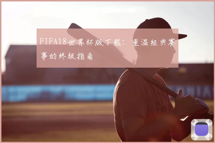 FIFA18世界杯版下载:重温经典赛事的终极指南
