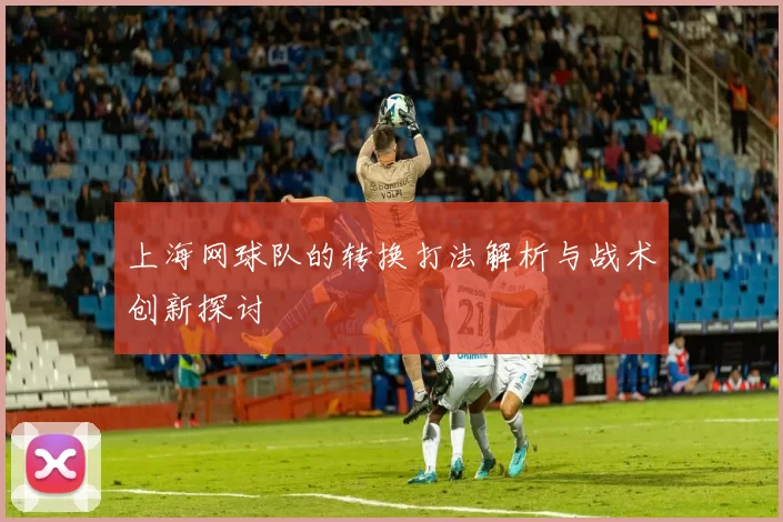 上海网球队的转换打法解析与战术创新探讨
