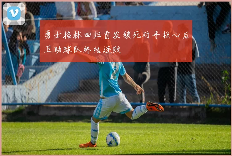 勇士格林回归首发锁死对手核心后卫助球队终结连败