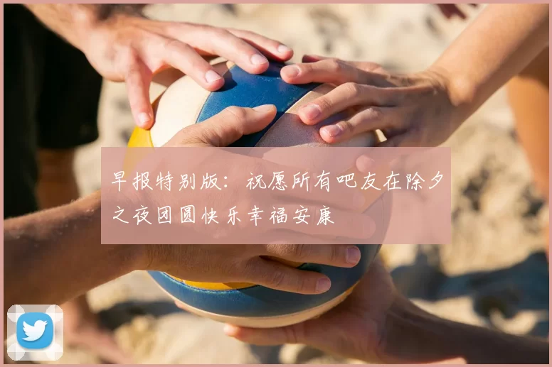 早报特别版：祝愿所有吧友在除夕之夜团圆快乐幸福安康
