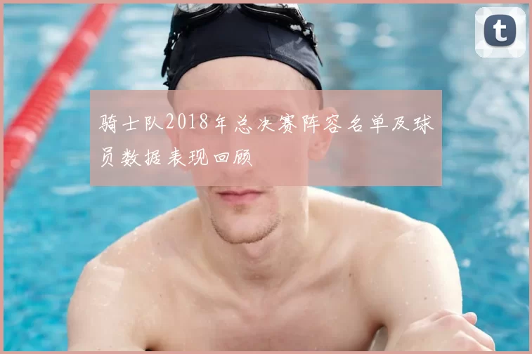 骑士队2018年总决赛阵容名单及球员数据表现回顾