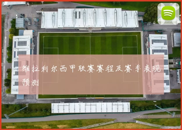 维拉利尔西甲联赛赛程及赛季表现预测