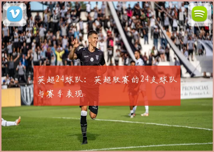 英超24球队：英超联赛的24支球队与赛季表现