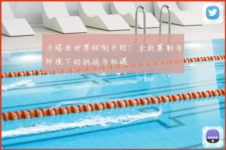 卡塔尔世界杯倒计时：全新赛制与环境下的挑战与机遇