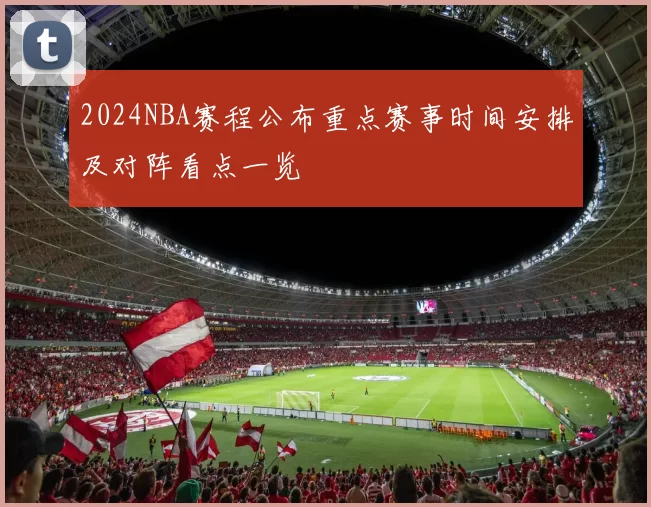 2024NBA赛程公布重点赛事时间安排及对阵看点一览