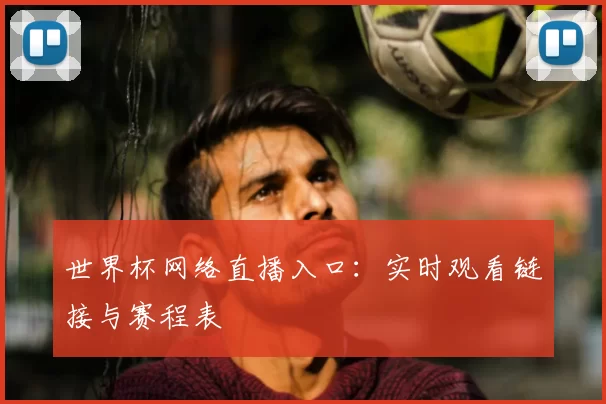 世界杯网络直播入口：实时观看链接与赛程表