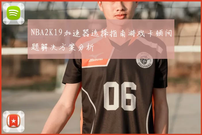 NBA2K19加速器选择指南游戏卡顿问题解决方案分析