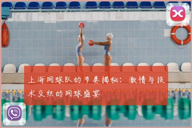 上海网球队的节奏揭秘：激情与技术交织的网球盛宴