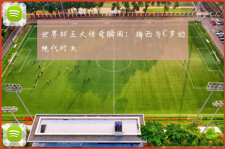 世界杯五大传奇瞬间：梅西与C罗的绝代对决