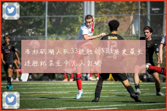 洛杉矶湖人队33连胜创NBA历史最长连胜纪录至今无人打破