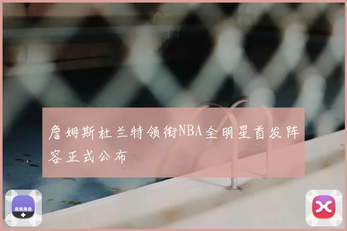 詹姆斯杜兰特领衔NBA全明星首发阵容正式公布