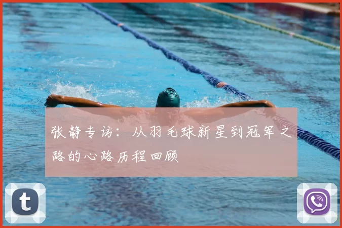 张静专访：从羽毛球新星到冠军之路的心路历程回顾