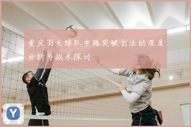 重庆羽毛球队中路突破打法的深度分析与战术探讨