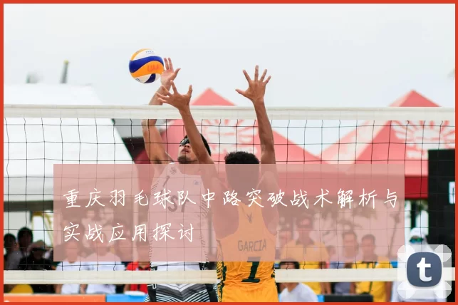 重庆羽毛球队中路突破战术解析与实战应用探讨