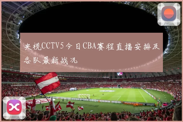 央视CCTV5今日CBA赛程直播安排及各队最新战况
