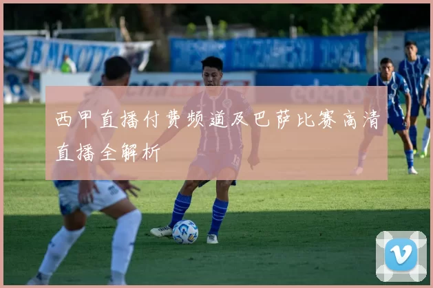 西甲直播付费频道及巴萨比赛高清直播全解析