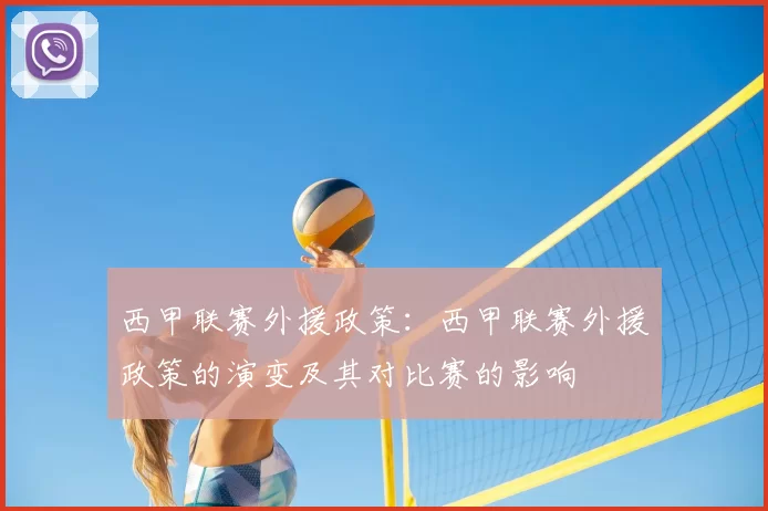 西甲联赛外援政策：西甲联赛外援政策的演变及其对比赛的影响