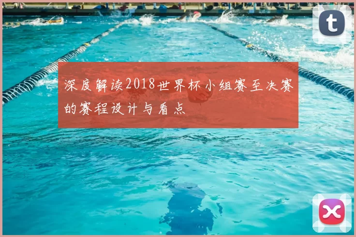 深度解读2018世界杯小组赛至决赛的赛程设计与看点