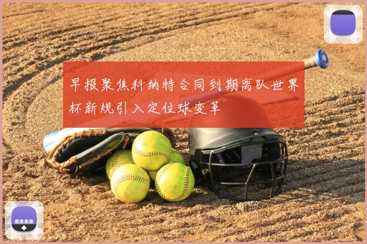 早报聚焦科纳特合同到期离队世界杯新规引入定位球变革