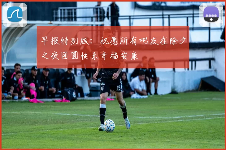 早报特别版：祝愿所有吧友在除夕之夜团圆快乐幸福安康