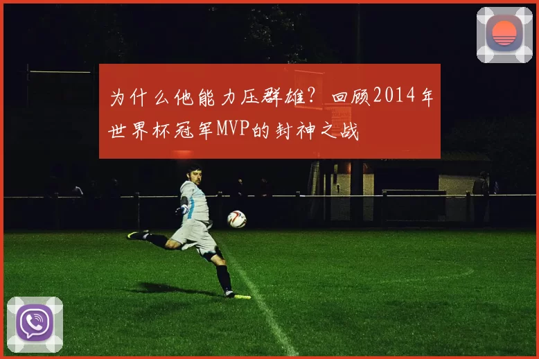 为什么他能力压群雄？回顾2014年世界杯冠军MVP的封神之战