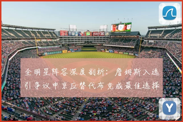 全明星阵容深度剖析：詹姆斯入选引争议申京应替代布克成最佳选择