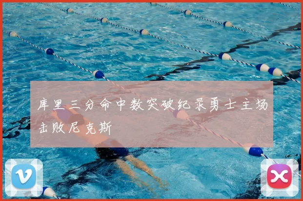 库里三分命中数突破纪录勇士主场击败尼克斯