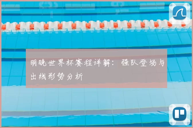 明晚世界杯赛程详解:强队登场与出线形势分析