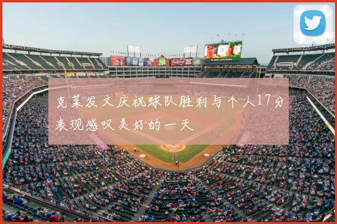 克莱发文庆祝球队胜利与个人17分表现感叹美好的一天