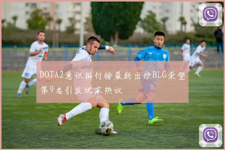 DOTA2意识排行榜最新出炉BLG荣登第9名引发玩家热议