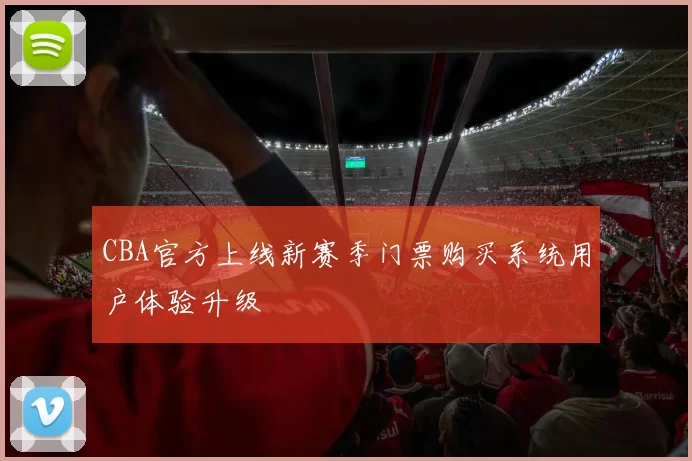 CBA官方上线新赛季门票购买系统用户体验升级