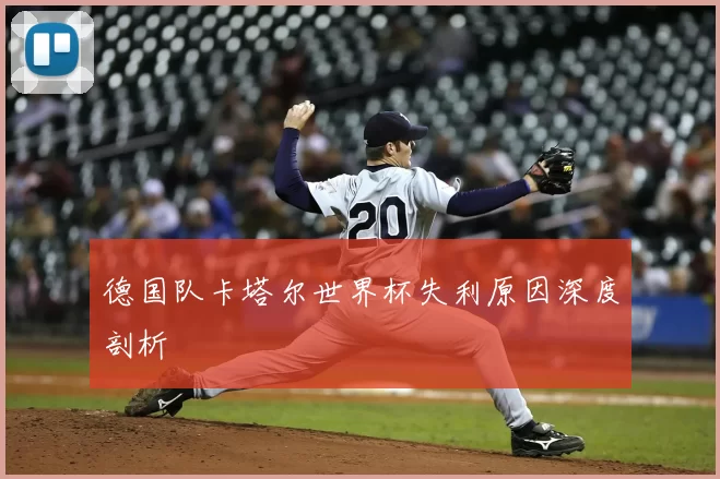 德国队卡塔尔世界杯失利原因深度剖析
