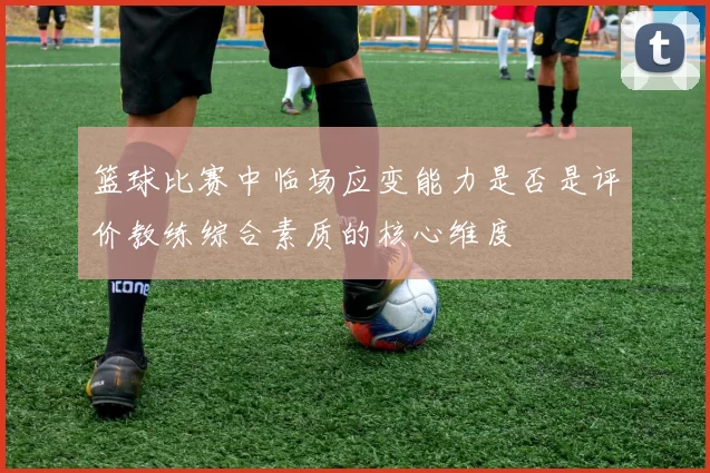 篮球比赛中临场应变能力是否是评价教练综合素质的核心维度