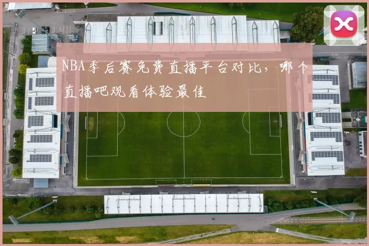 NBA季后赛免费直播平台对比，哪个直播吧观看体验最佳