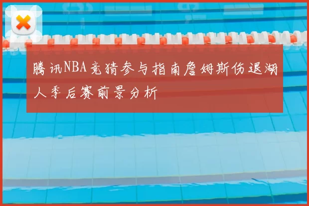 腾讯NBA竞猜参与指南詹姆斯伤退湖人季后赛前景分析