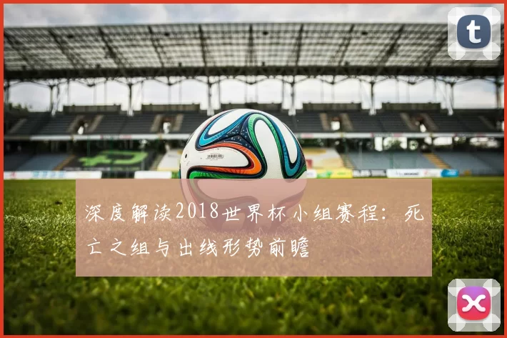 深度解读2018世界杯小组赛程：死亡之组与出线形势前瞻