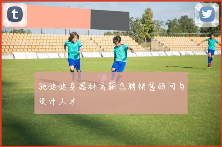 驰健健身器材高薪急聘销售顾问与设计人才
