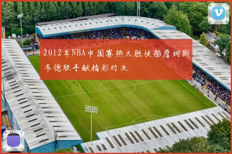 2012年NBA中国赛热火胜快船詹姆斯韦德联手献精彩对决