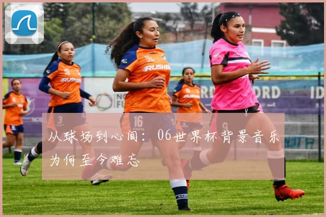 从球场到心间：06世界杯背景音乐为何至今难忘
