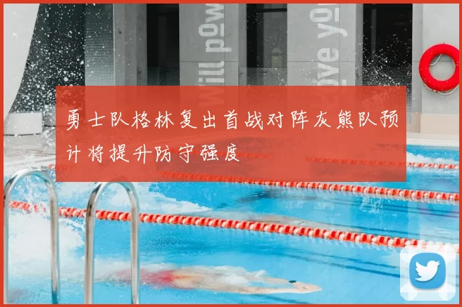 勇士队格林复出首战对阵灰熊队预计将提升防守强度