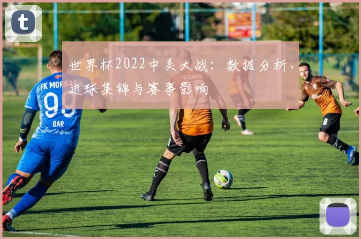 世界杯2022中美大战：数据分析、进球集锦与赛事影响