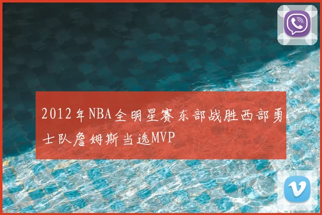2012年NBA全明星赛东部战胜西部勇士队詹姆斯当选MVP