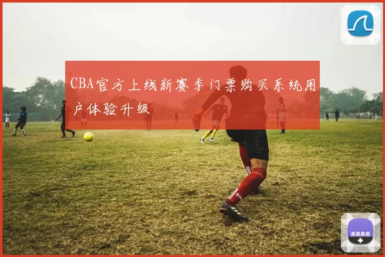 CBA官方上线新赛季门票购买系统用户体验升级