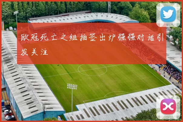 欧冠死亡之组抽签出炉强强对话引发关注