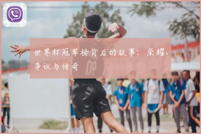 世界杯冠军榜背后的故事：荣耀、争议与传奇