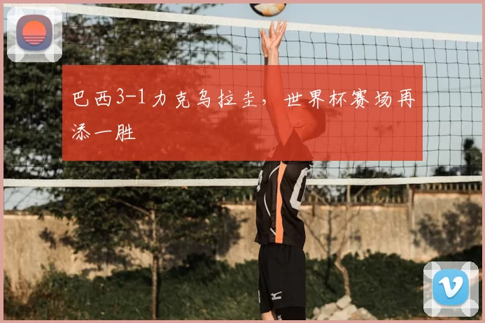 巴西3-1力克乌拉圭，世界杯赛场再添一胜